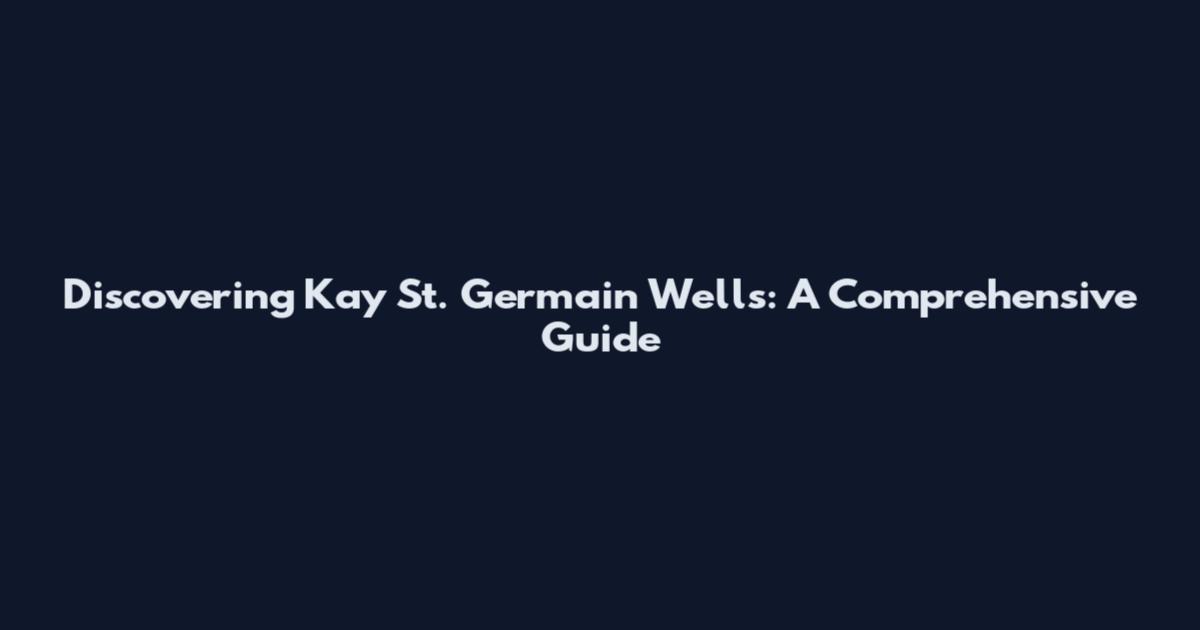 Discovering Kay St. Germain Wells: A Comprehensive Guide