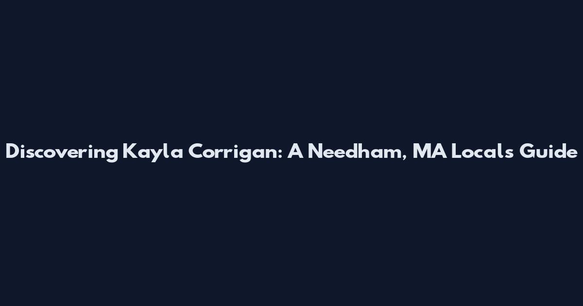 Discovering Kayla Corrigan: A Needham, MA Local's Guide