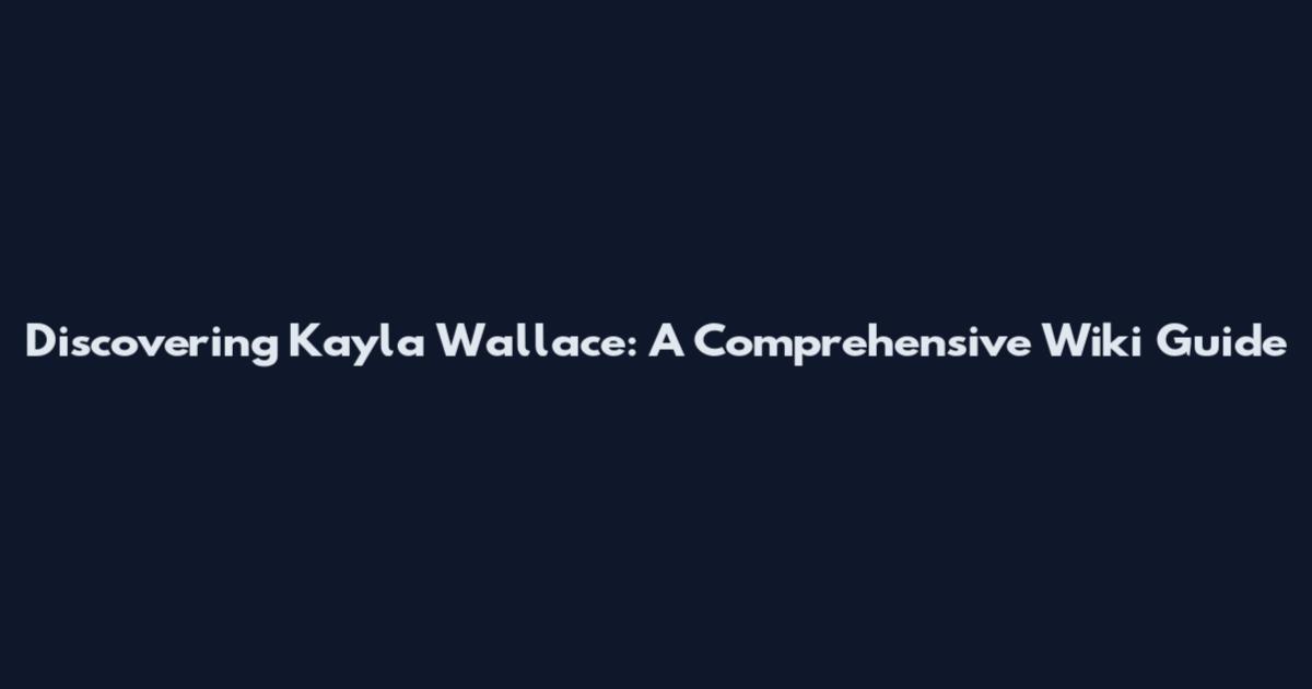Discovering Kayla Wallace: A Comprehensive Wiki Guide