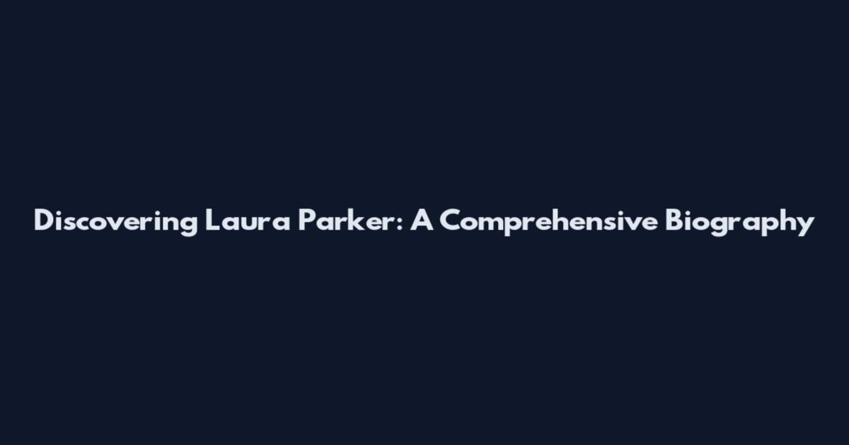 Discovering Laura Parker: A Comprehensive Biography