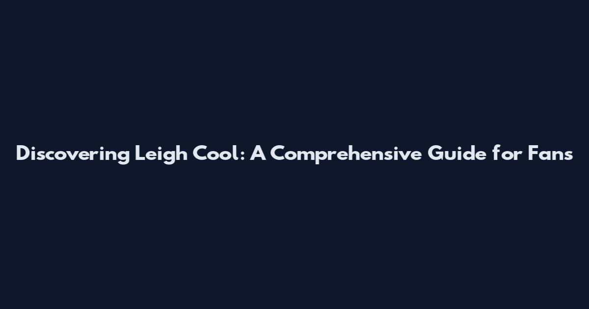 Discovering Leigh Cool: A Comprehensive Guide for Fans