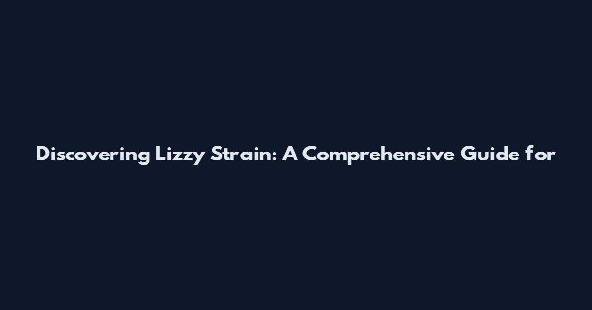Discovering Lizzy Strain: A Comprehensive Guide for