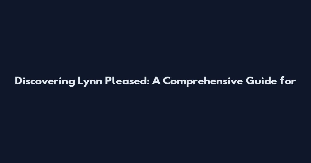 Discovering Lynn Pleased: A Comprehensive Guide for