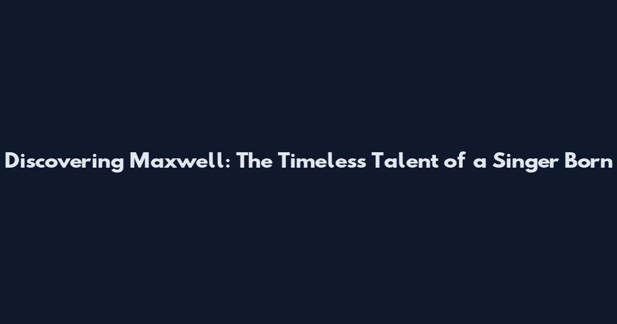 Discovering Maxwell: The Timeless Talent of a Singer Born