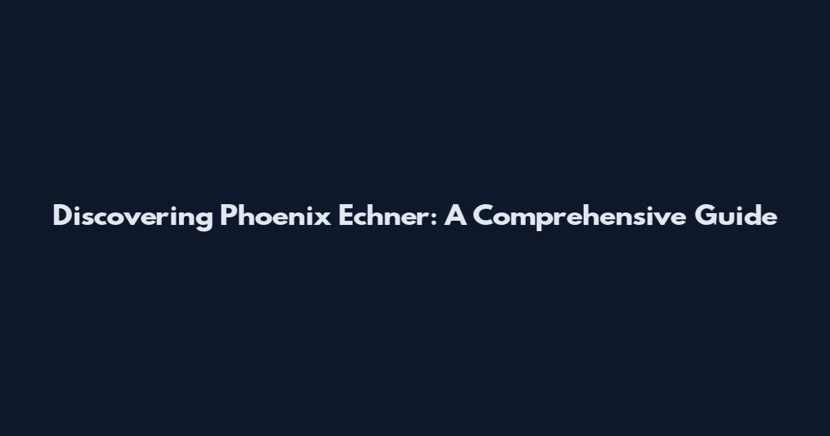 Discovering Phoenix Echner: A Comprehensive Guide