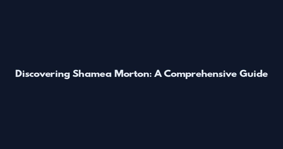 Discovering Shamea Morton: A Comprehensive Guide
