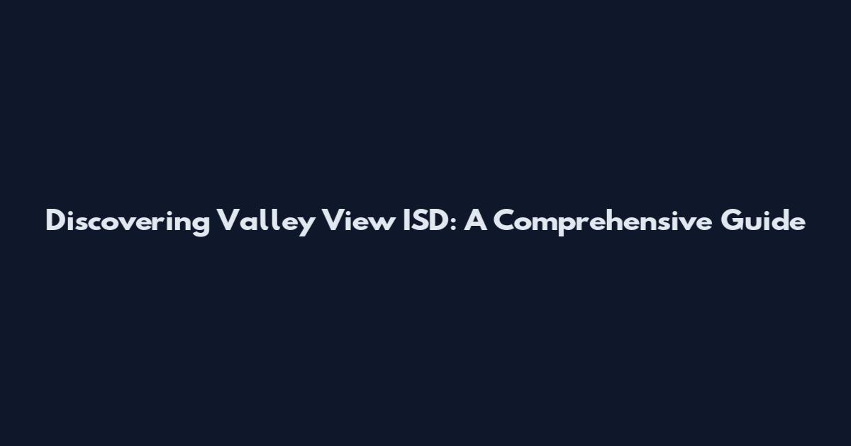 Discovering Valley View ISD: A Comprehensive Guide