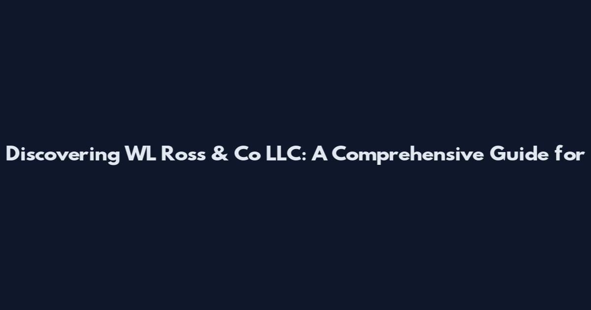 Discovering WL Ross & Co LLC: A Comprehensive Guide for