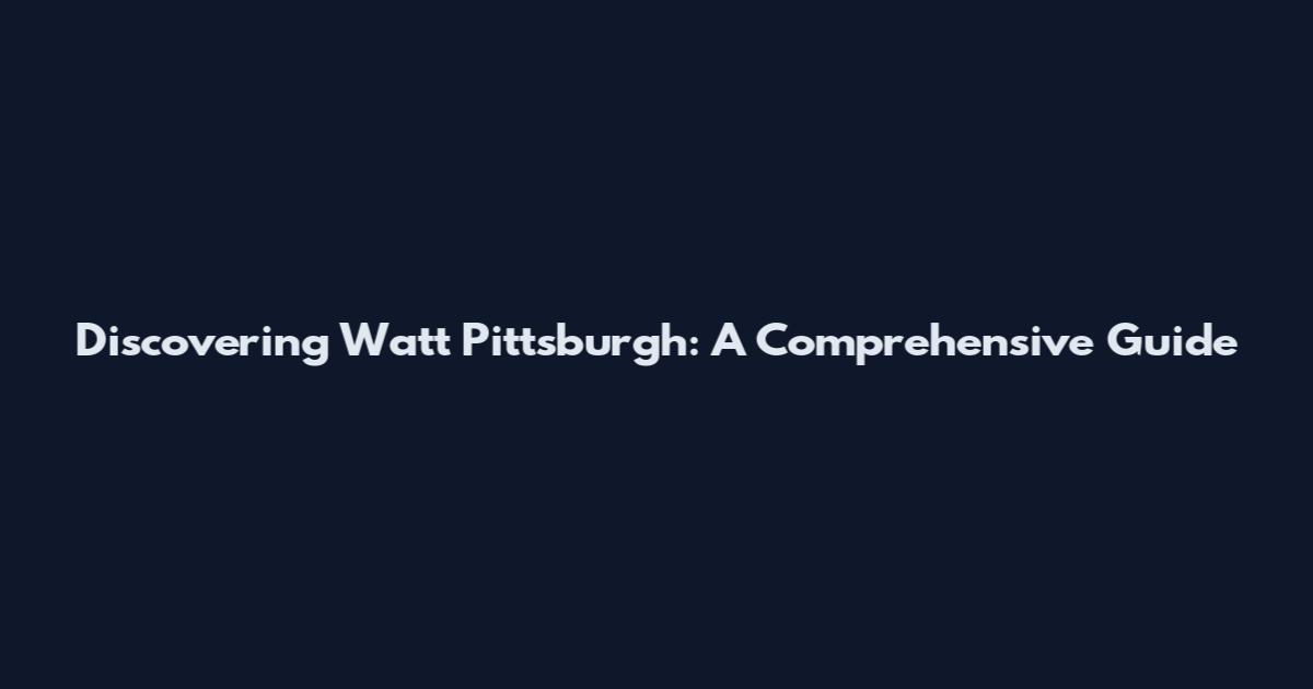 Discovering Watt Pittsburgh: A Comprehensive Guide