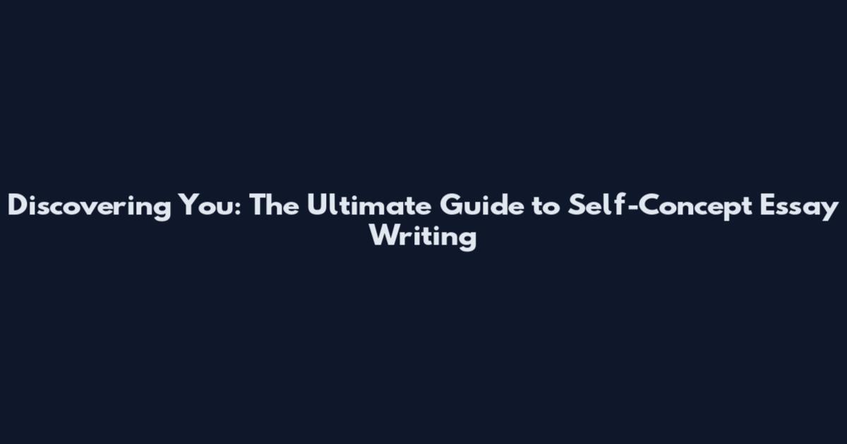 Discovering You: The Ultimate Guide to Self-Concept Essay Writing