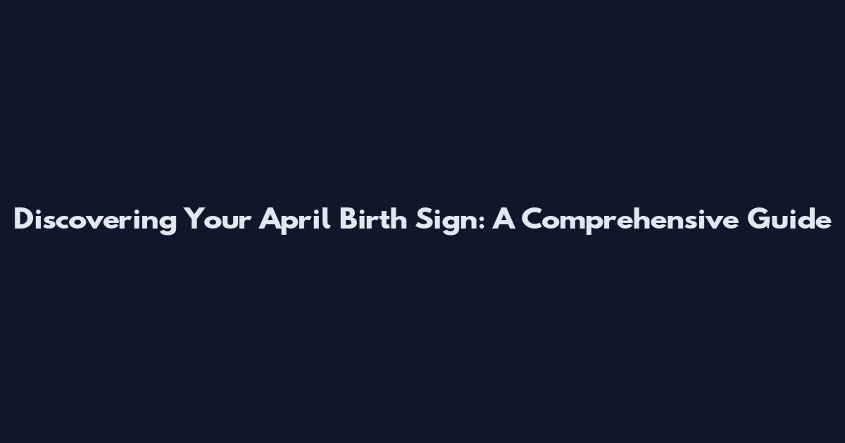 Discovering Your April Birth Sign: A Comprehensive Guide