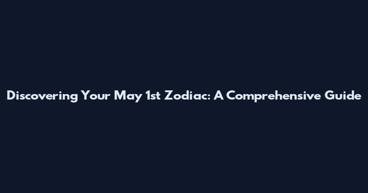Discovering Your May 1st Zodiac: A Comprehensive Guide