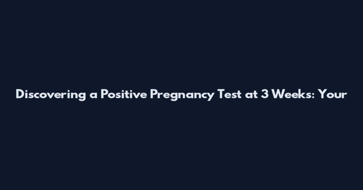Discovering a Positive Pregnancy Test at 3 Weeks: Your