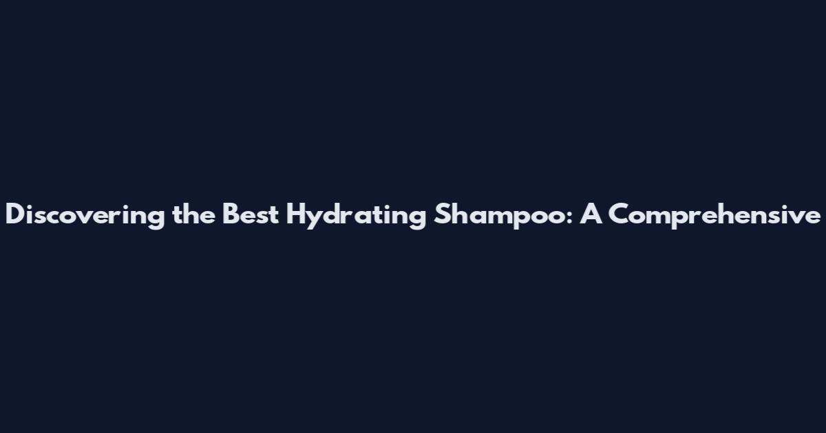 Discovering the Best Hydrating Shampoo: A Comprehensive