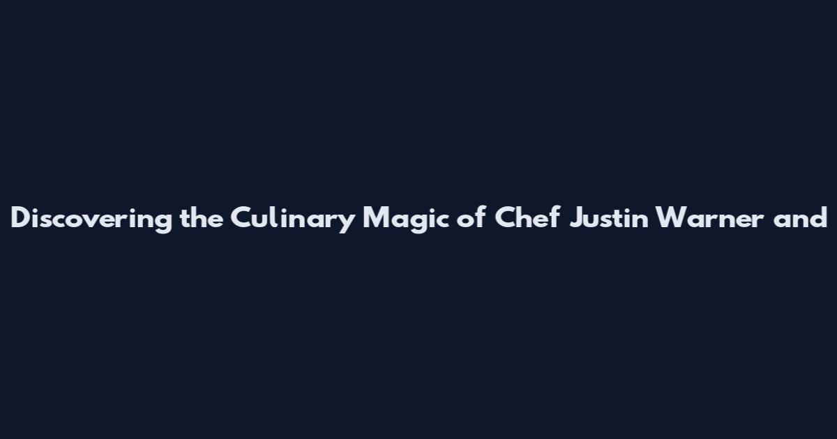Discovering the Culinary Magic of Chef Justin Warner and