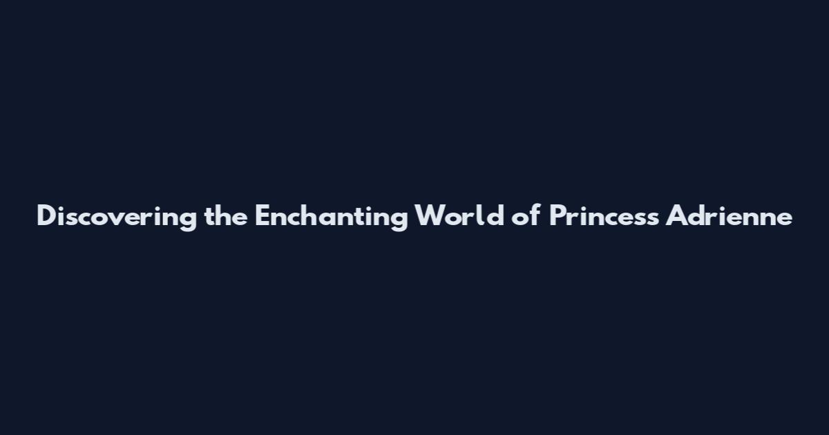 Discovering the Enchanting World of Princess Adrienne