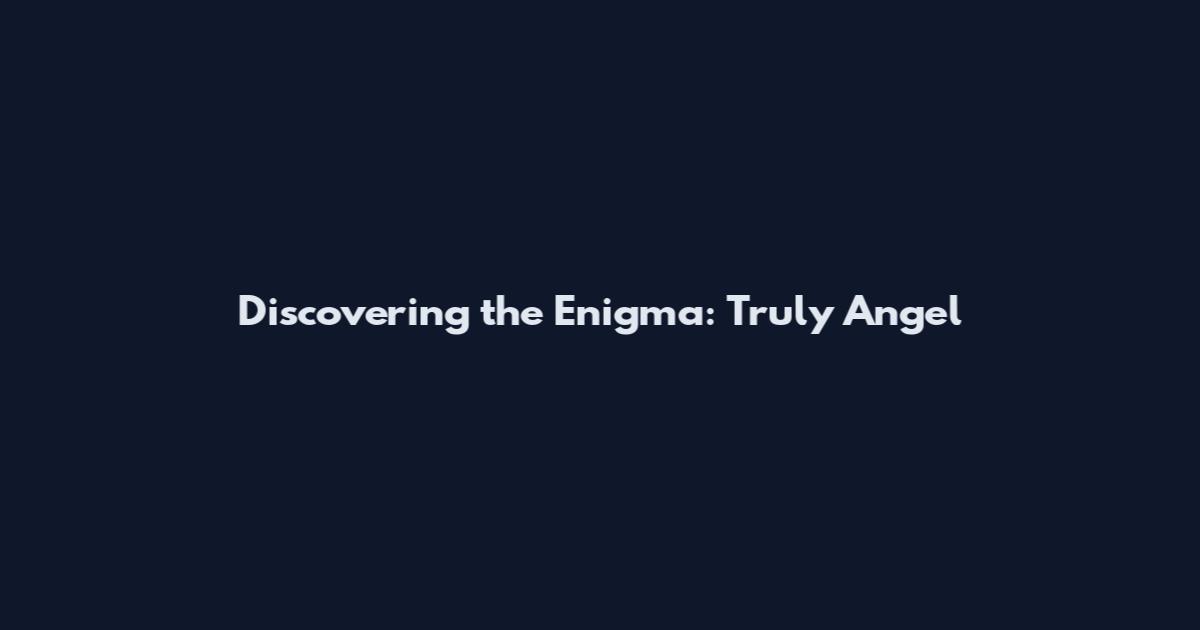 Discovering the Enigma: Truly Angel