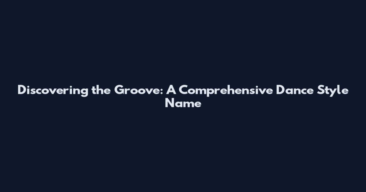 Discovering the Groove: A Comprehensive Dance Style Name