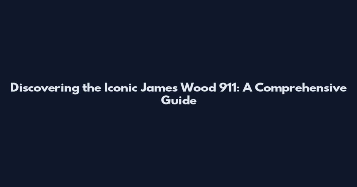 Discovering the Iconic James Wood 911: A Comprehensive Guide