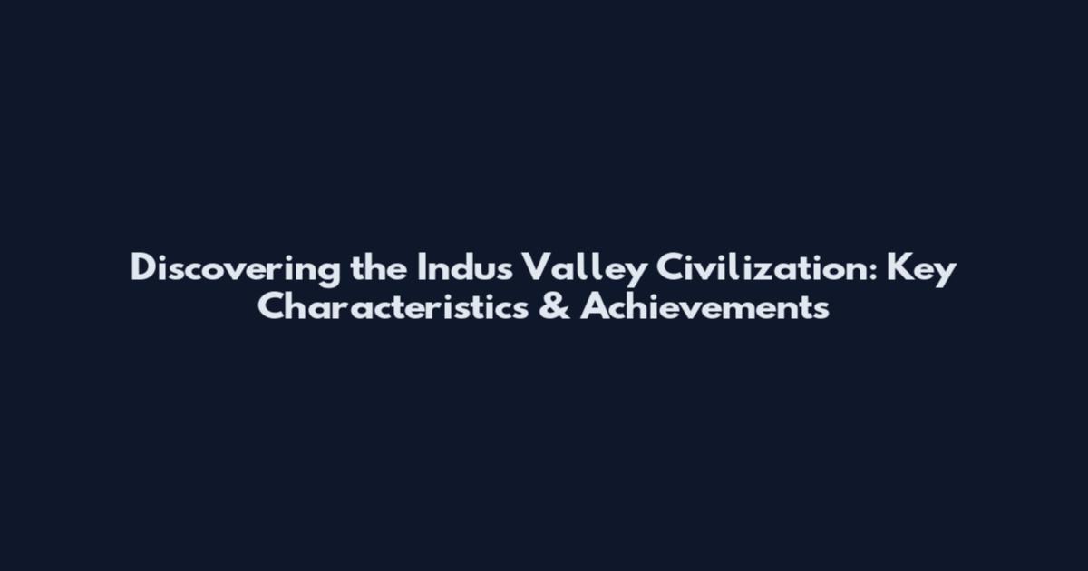 Discovering the Indus Valley Civilization: Key Characteristics & Achievements