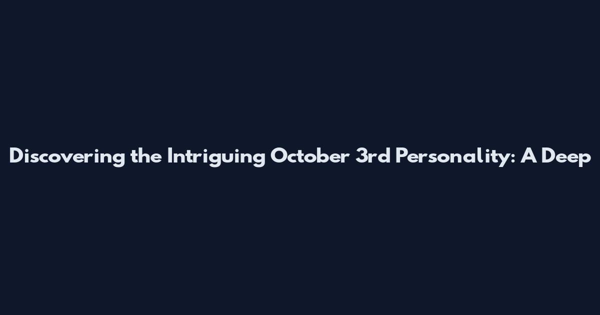 Discovering the Intriguing October 3rd Personality: A Deep