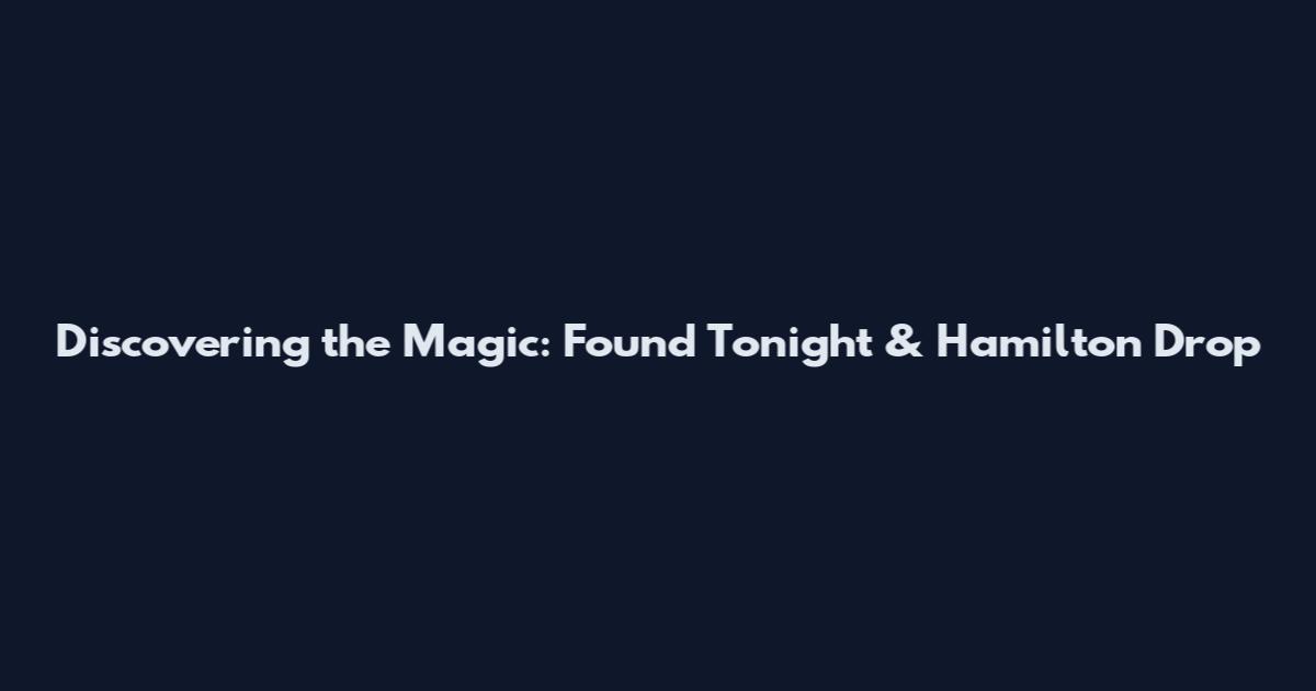 Discovering the Magic: Found Tonight & Hamilton Drop