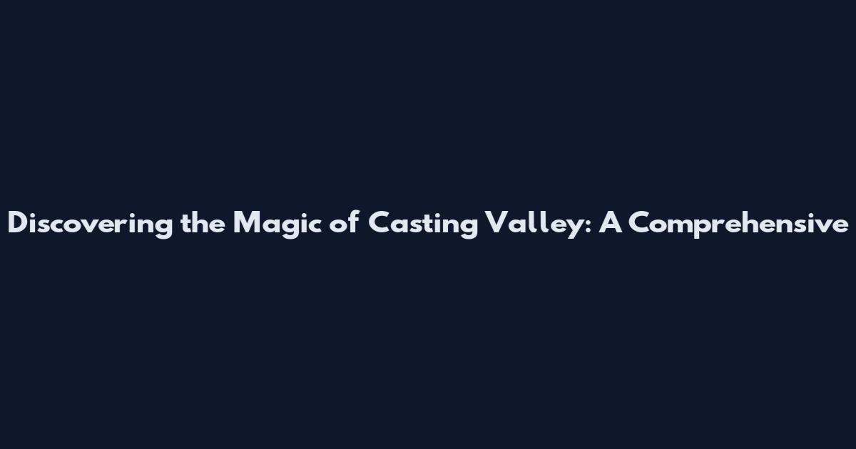 Discovering the Magic of Casting Valley: A Comprehensive