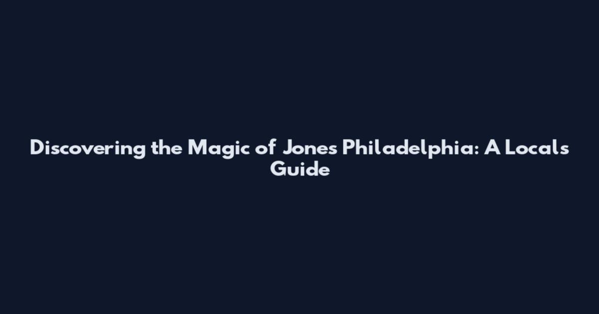 Discovering the Magic of Jones Philadelphia: A Local's Guide