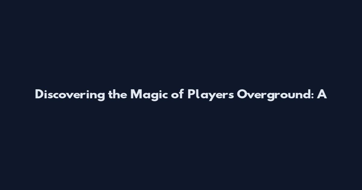 Discovering the Magic of Players Overground: A