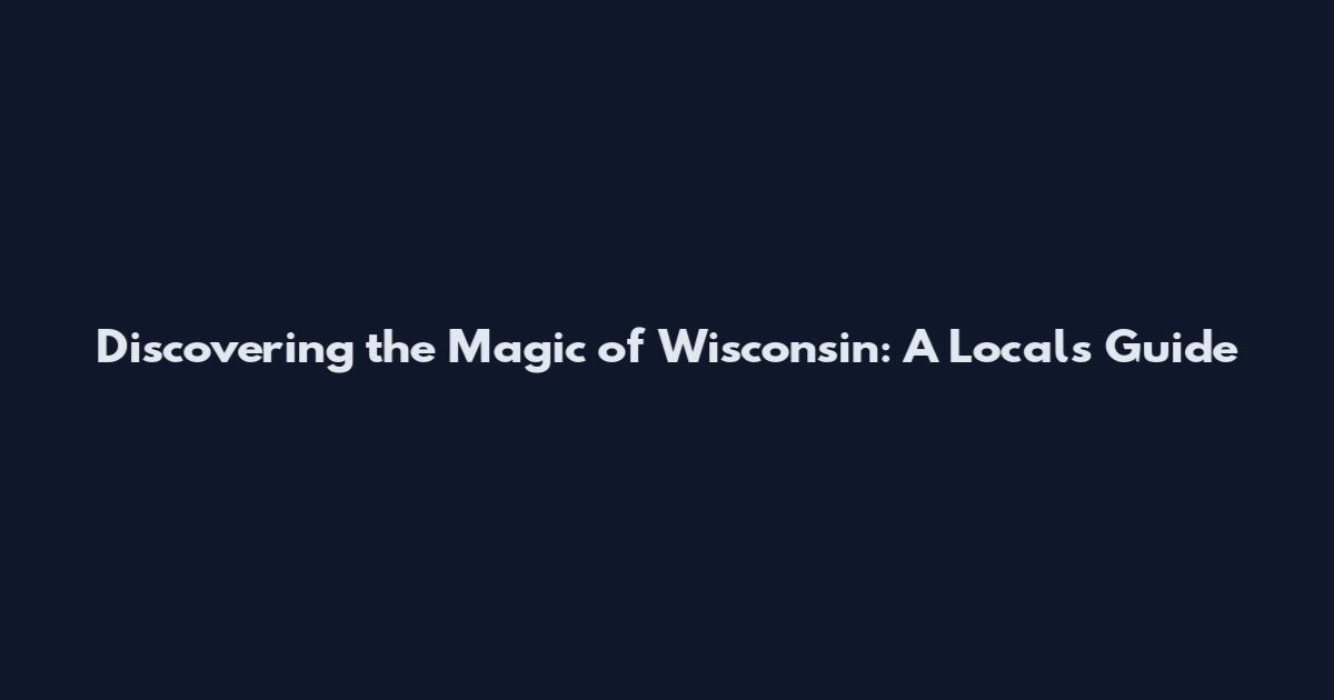 Discovering the Magic of Wisconsin: A Local's Guide
