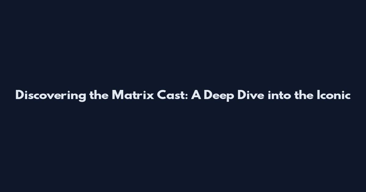 Discovering the Matrix Cast: A Deep Dive into the Iconic