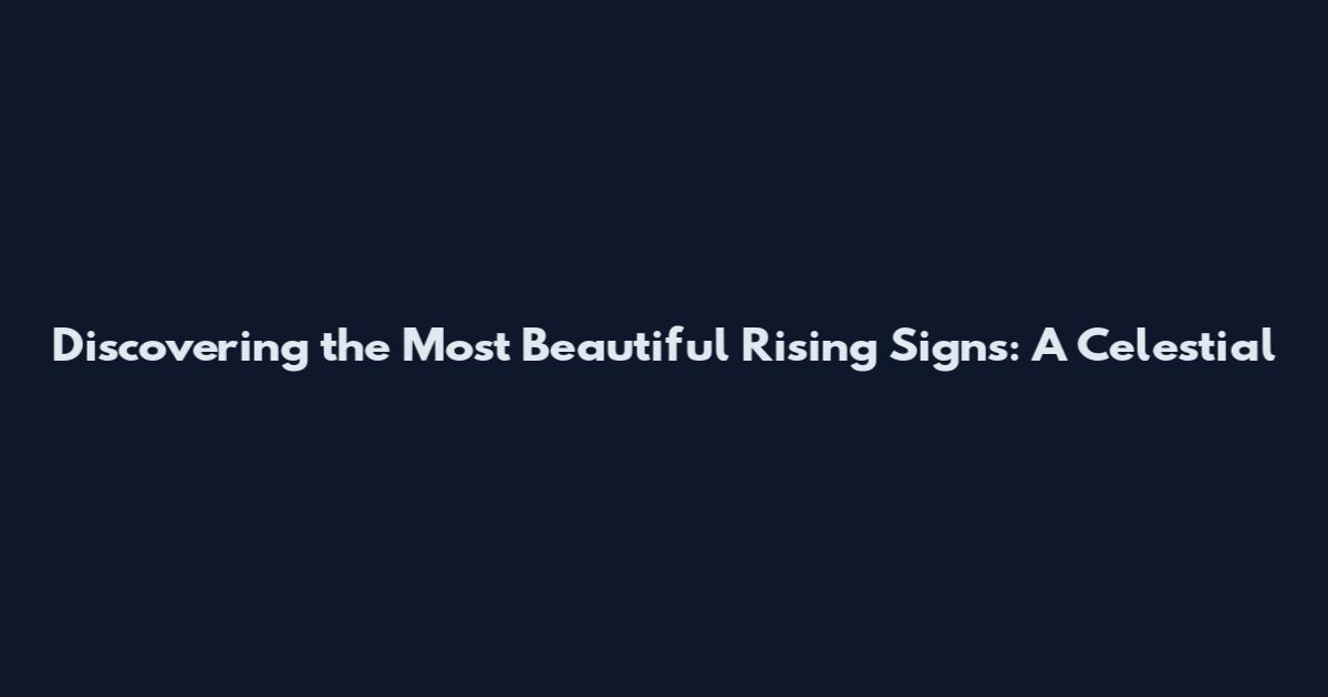 Discovering the Most Beautiful Rising Signs: A Celestial