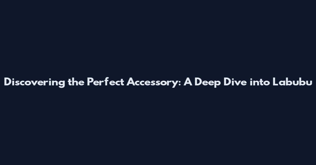 Discovering the Perfect Accessory: A Deep Dive into Labubu