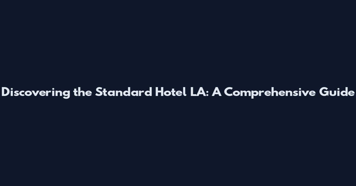 Discovering the Standard Hotel LA: A Comprehensive Guide