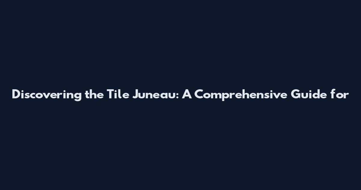 Discovering the Tile Juneau: A Comprehensive Guide for