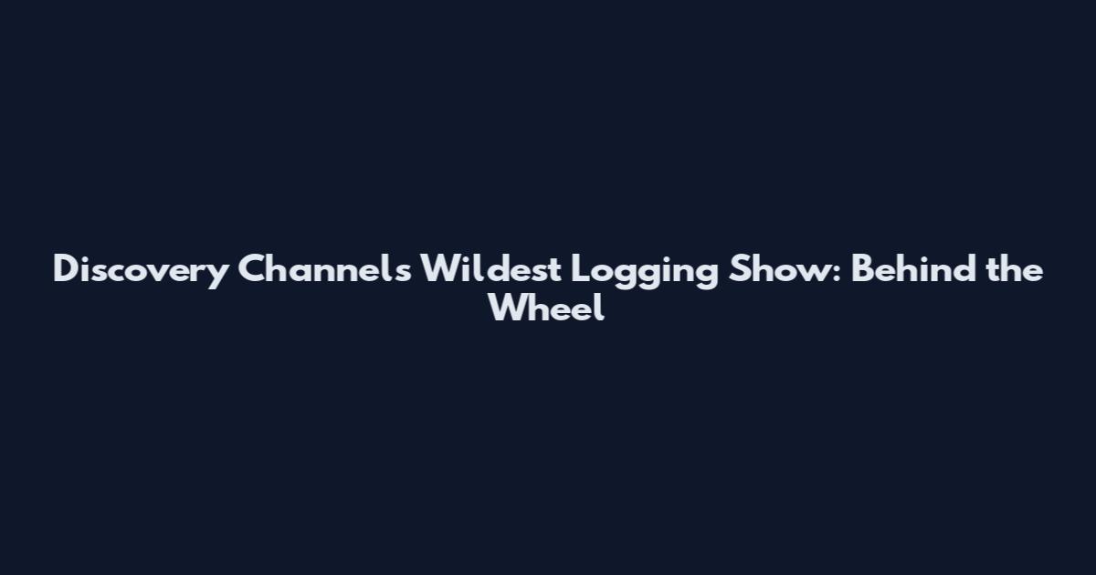 Discovery Channel's Wildest Logging Show: Behind the Wheel
