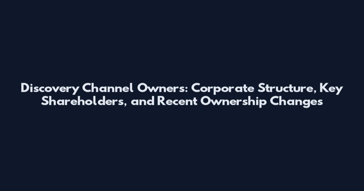 Discovery Channel Owners: Corporate Structure, Key Shareholders, and Recent Ownership Changes