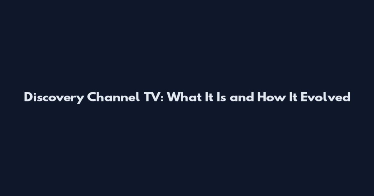 Discovery Channel TV: What It Is and How It Evolved