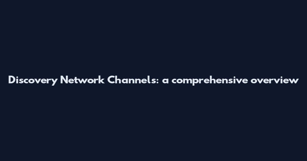 Discovery Network Channels: a comprehensive overview
