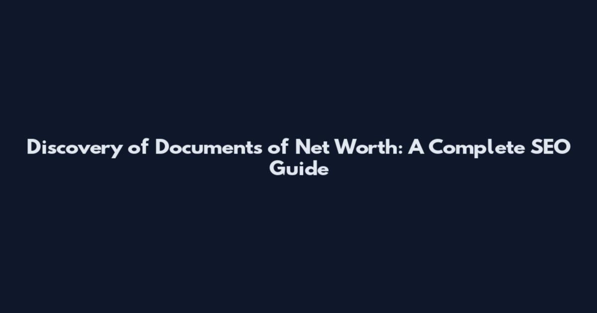 Discovery of Documents of Net Worth: A Complete SEO Guide