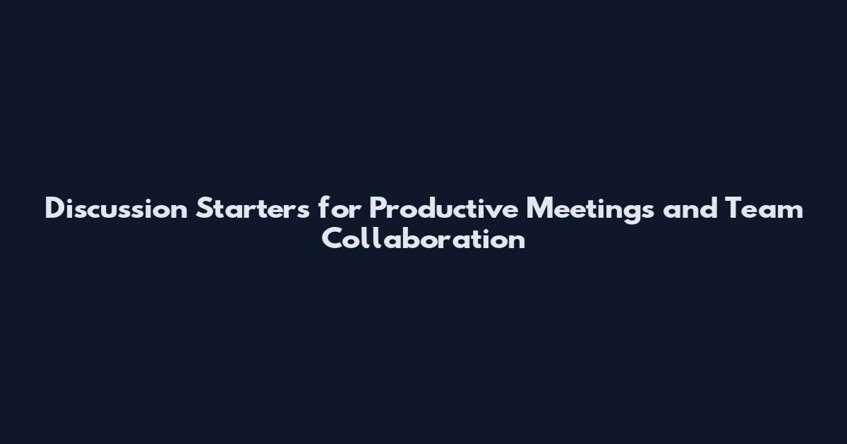 Discussion Starters for Productive Meetings and Team Collaboration