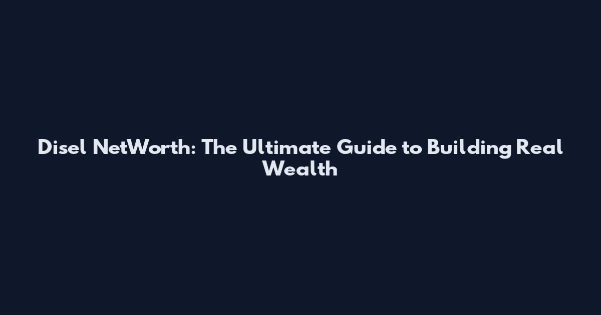 Disel NetWorth: The Ultimate Guide to Building Real Wealth