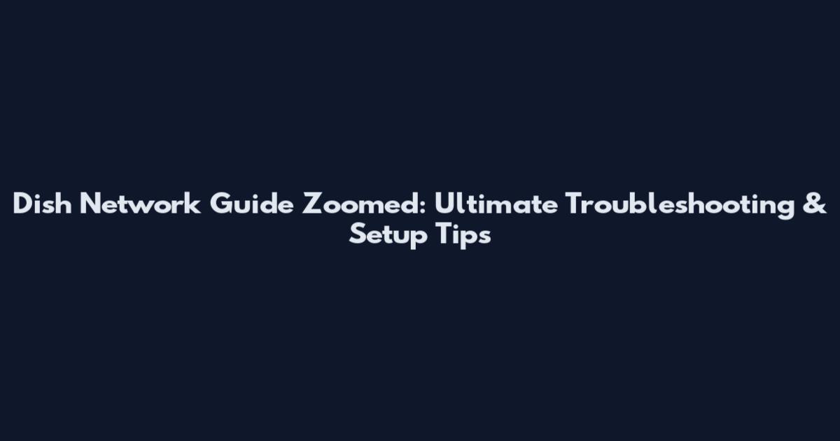 Dish Network Guide Zoomed: Ultimate Troubleshooting & Setup Tips
