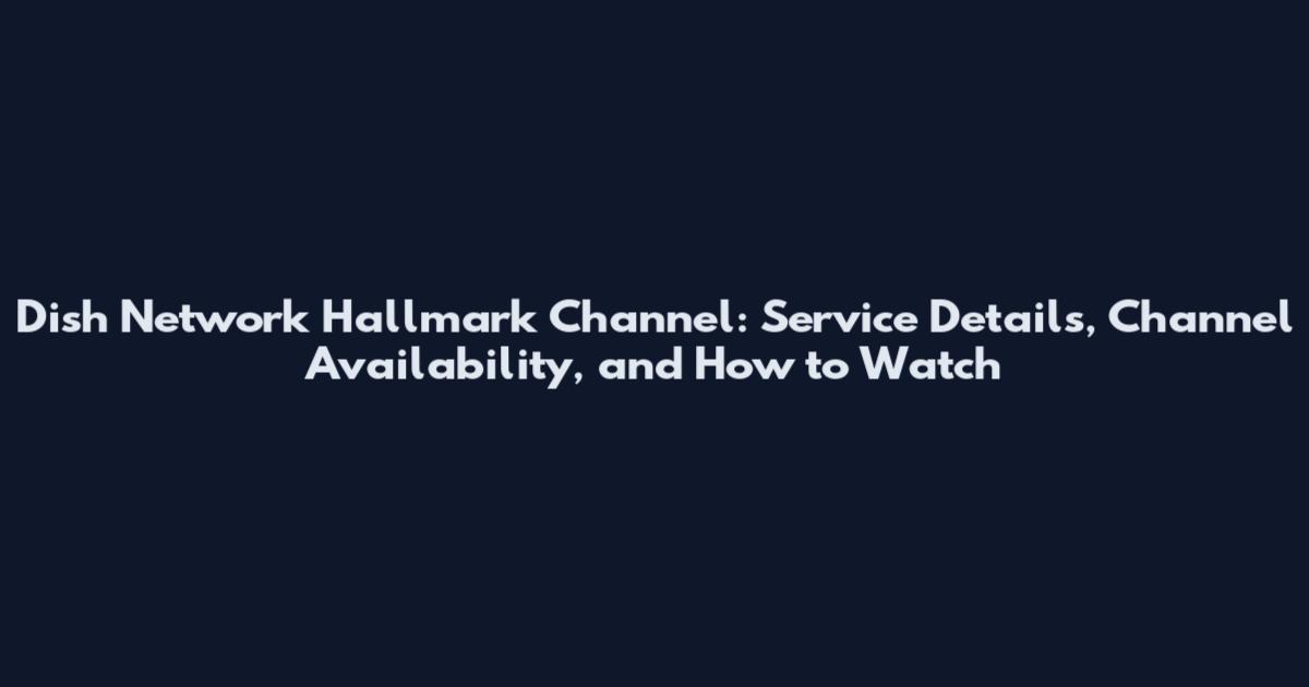 Dish Network Hallmark Channel: Service Details, Channel Availability, and How to Watch