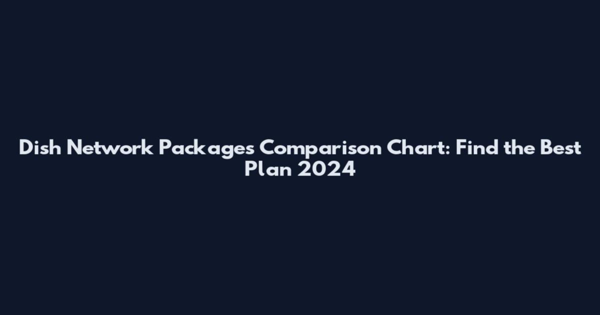 Dish Network Packages Comparison Chart: Find the Best Plan 2024