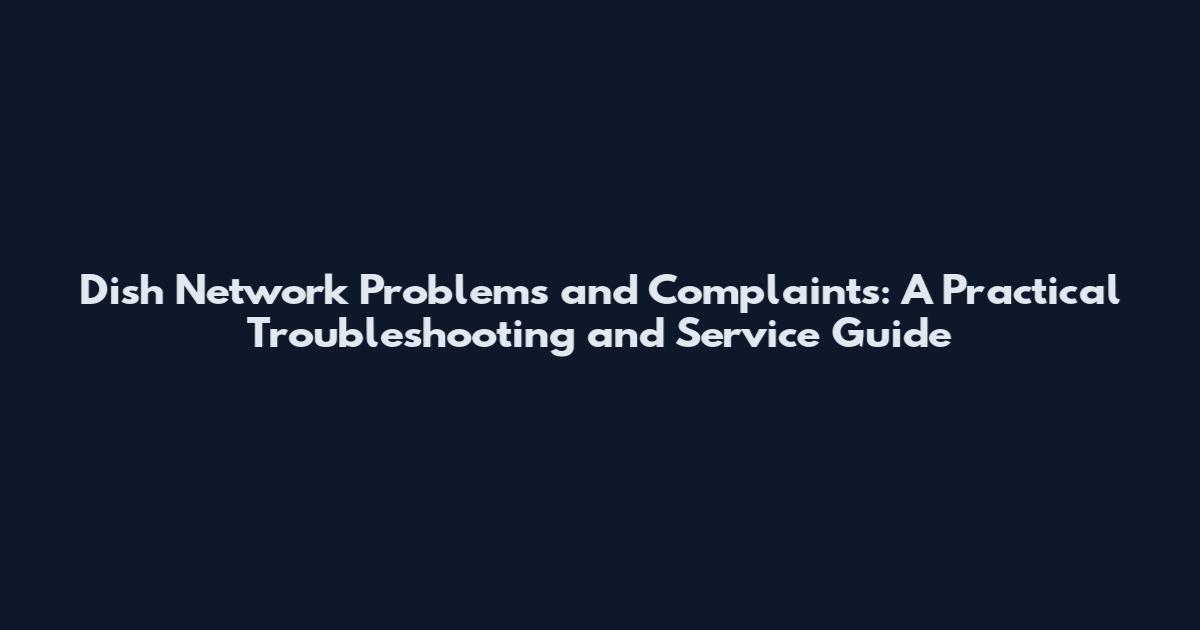 Dish Network Problems and Complaints: A Practical Troubleshooting and Service Guide