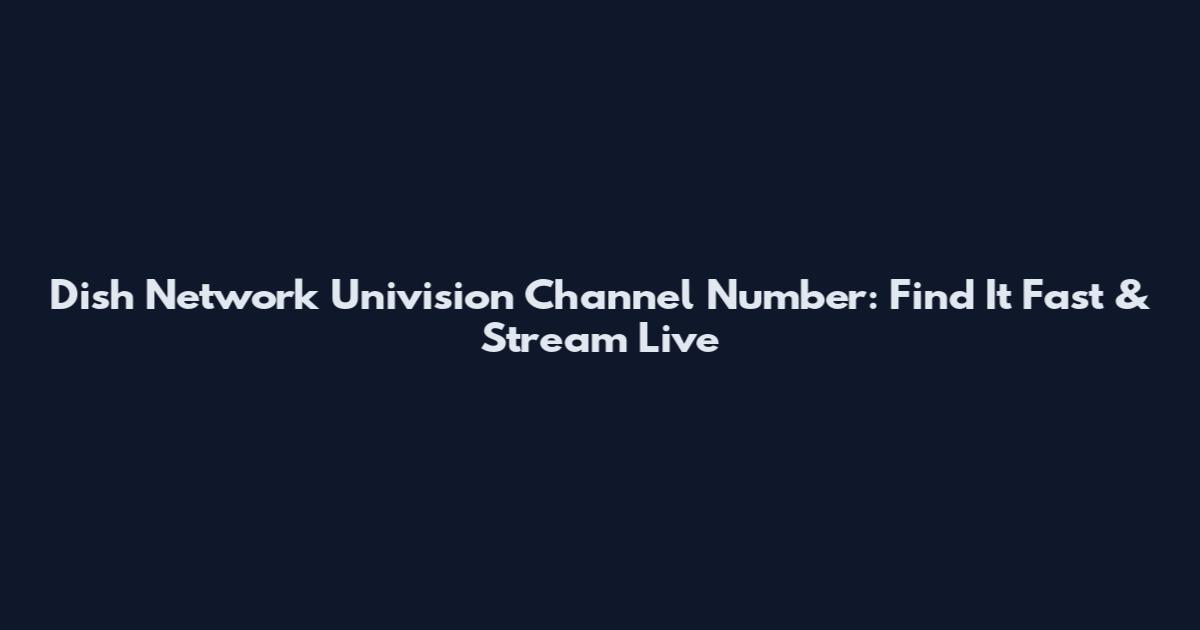 Dish Network Univision Channel Number: Find It Fast & Stream Live