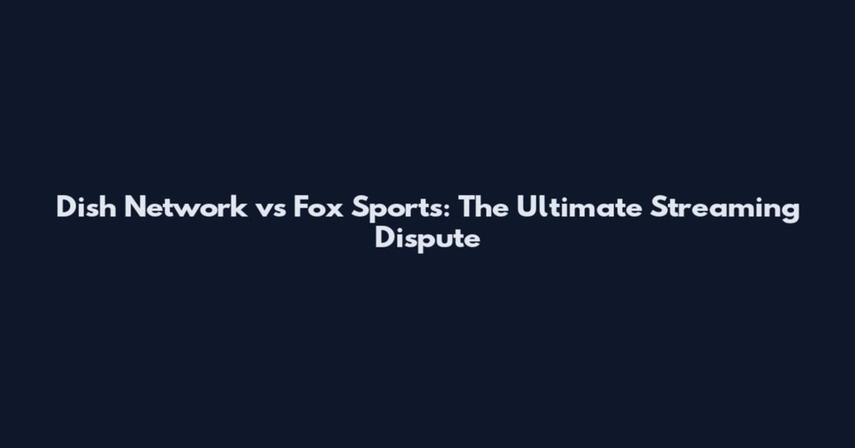 Dish Network vs Fox Sports: The Ultimate Streaming Dispute