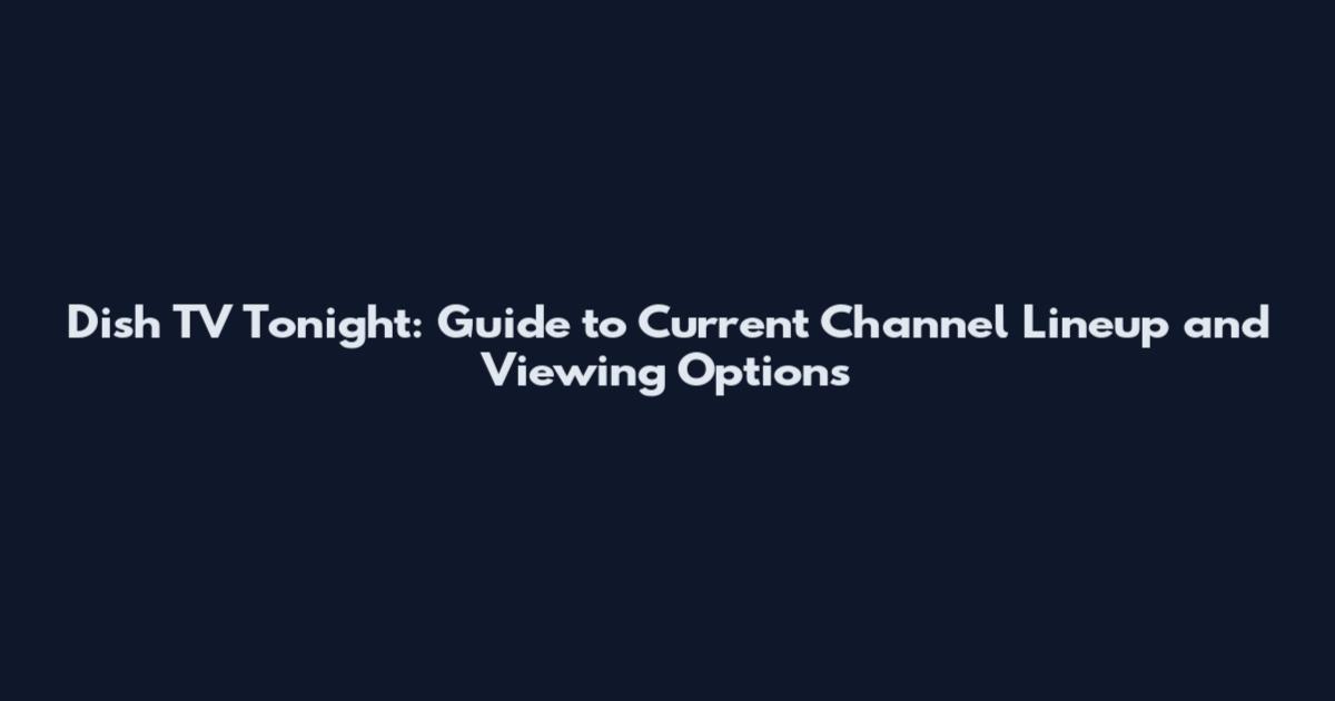 Dish TV Tonight: Guide to Current Channel Lineup and Viewing Options