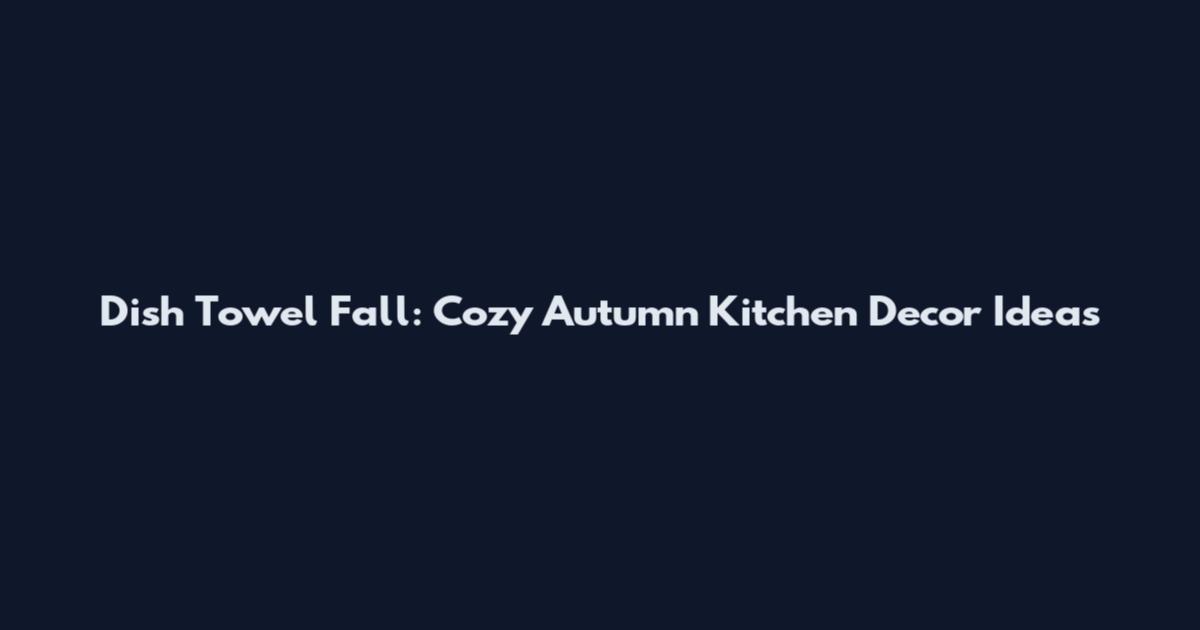 Dish Towel Fall: Cozy Autumn Kitchen Decor Ideas